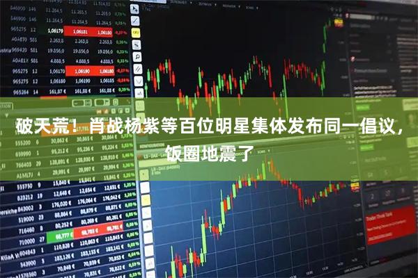 破天荒！肖战杨紫等百位明星集体发布同一倡议，饭圈地震了