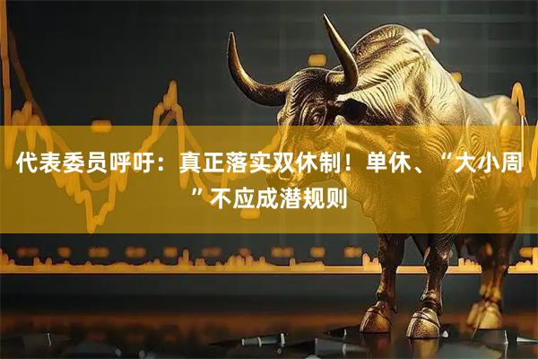 代表委员呼吁：真正落实双休制！单休、“大小周”不应成潜规则