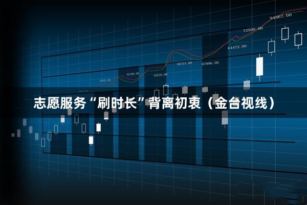 志愿服务“刷时长”背离初衷（金台视线）