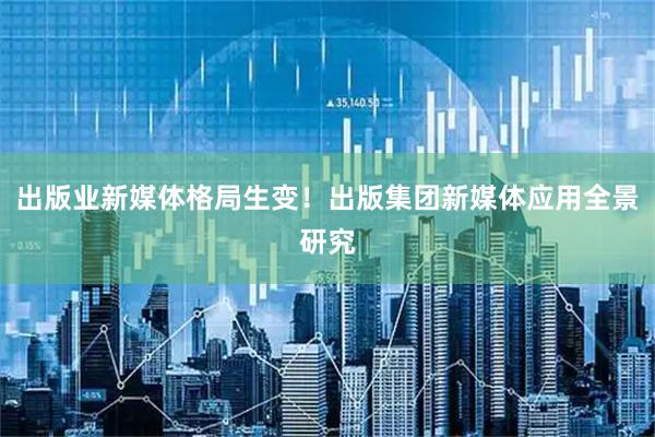 出版业新媒体格局生变！出版集团新媒体应用全景研究