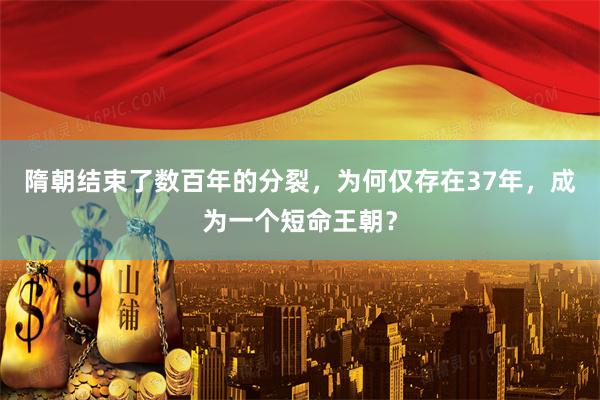 隋朝结束了数百年的分裂，为何仅存在37年，成为一个短命王朝？