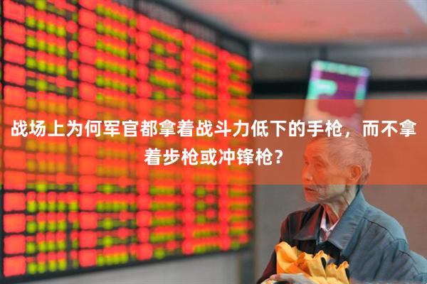 战场上为何军官都拿着战斗力低下的手枪，而不拿着步枪或冲锋枪？