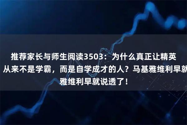 推荐家长与师生阅读3503：为什么真正让精英恐惧的，从来不是学霸，而是自学成才的人？马基雅维利早就说透了！