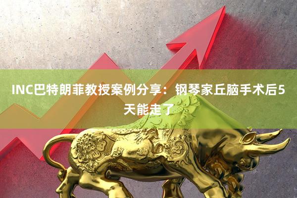 INC巴特朗菲教授案例分享：钢琴家丘脑手术后5天能走了